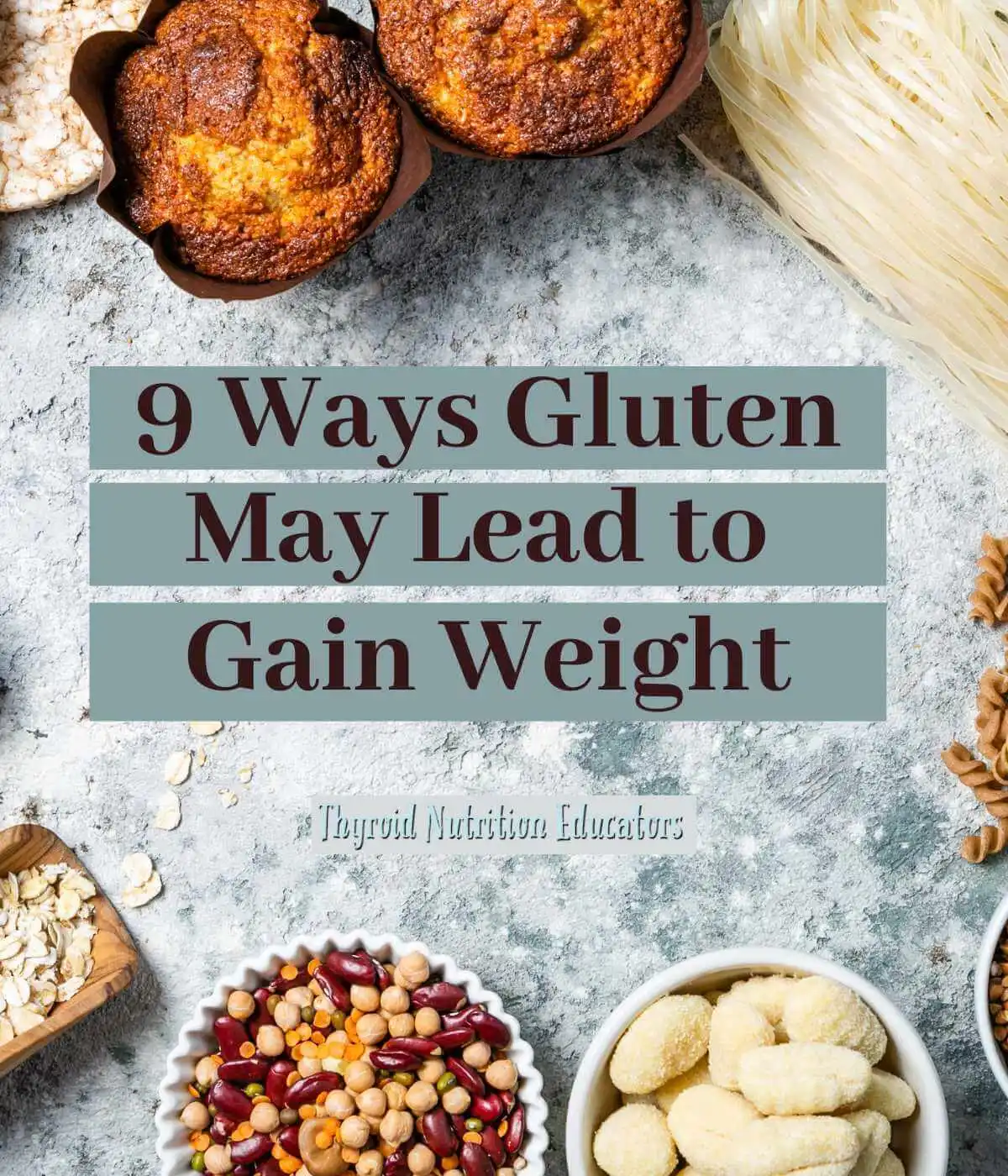 Gluten foods bread pasta, grains, accompanied by the words "9 Ways Gluten May Lead to Weight Gain" | Thyroid Nutrition Educators